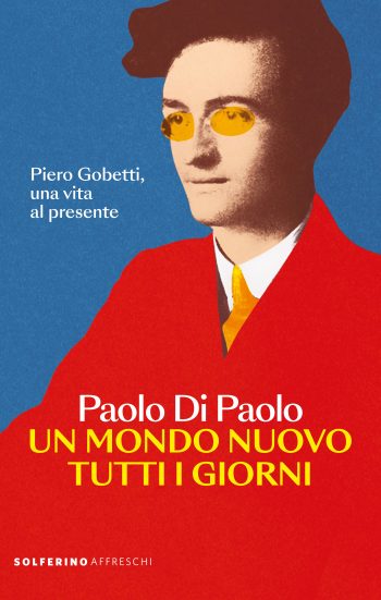 Un mondo nuovo tutti i giorni. Piero Gobetti, una vita al presente (Solferino)